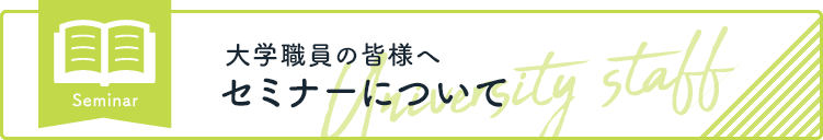 セミナーについて 大学職員の皆様へ